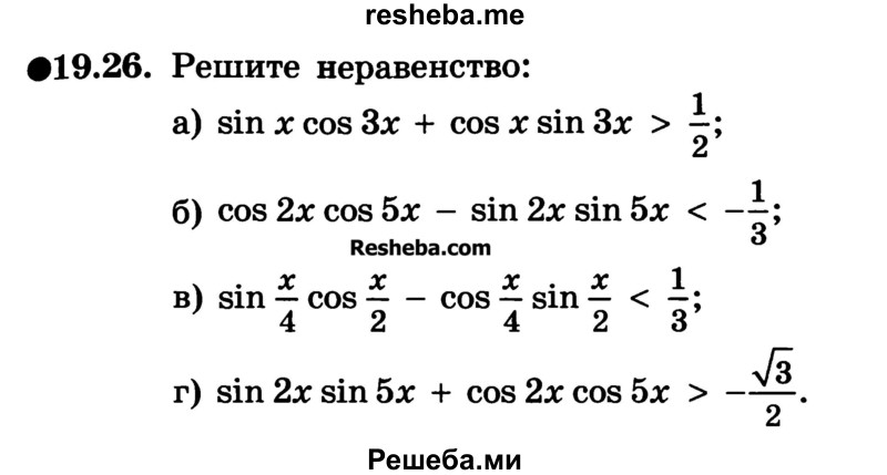 
    19.26. Решите неравенство:
а) sin х cos Зx + cos х sin Зх > 1/2;
б) cos 2х cos 5х - sin 2х sin 5x < -1/3;
в) sin x/4 cosx/2 cos x/4 sin x/2 < 1/3;
г) sin 2x sin 5x + cos 2х cos 5x > -√3/2	.
