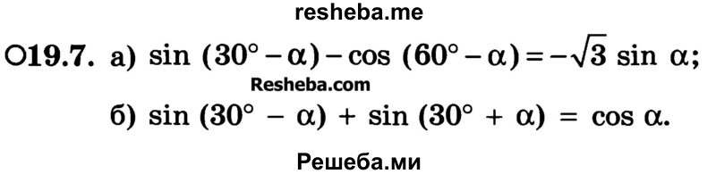 
    19.7. 
a) sin (30° - a) - cos (60° - a) = -√3 sin a; 
б) sin (30° - a) + sin (30° + a) = cos a.
