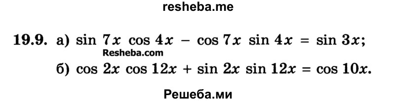 
    19.9. 
a) sin 7x cos 4x - cos 7x sin 4x = sin 3x;
б) cos 2x cos 12x + sin 2x sin 12x = cos 10x.
