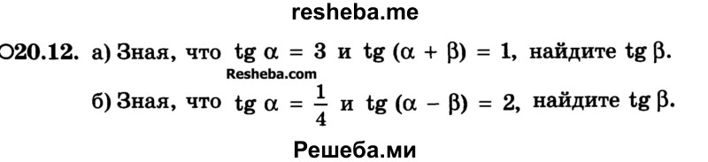 
    20.12. 
а) Зная, что tg a = 3 и tg (a + b) = 1, найдите tg b.
б) Зная, что tg a = 1/4 и tg (a - b) = 2, найдите tg b.

