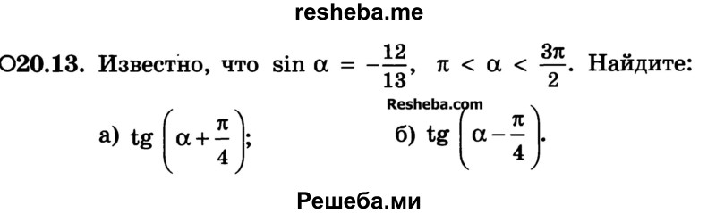 
    20.13. Известно, что sin a = -12/13 , π < a < 3π/2. Найдите:
a) tg(a + π/4)
б) tg (a – π/4)
