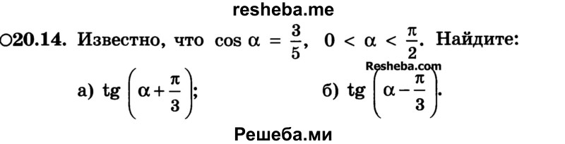 
    20.14. Известно, что cos а = 3/5, 0 < а < π/2. Найдите:
a) tg (а + π/3);
б) tg ( а – π/3).
