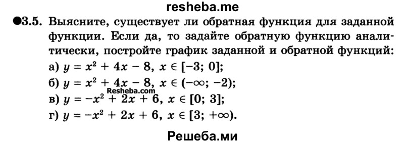 
    3.5. Выясните, существует ли обратная функция для заданной функции. Если да, то задайте обратную функцию аналитически, постройте график заданной и обратной функций:
а) у = х + 4х - 8, х ϵ [-3; 0];
б) у = х + 4х - 8, х ϵ (-∞;-2);
в) у = -х2 + 2х + 6, х ϵ [0; 3];
г) у = -х2 + 2х + 6, х е [3; +∞).
