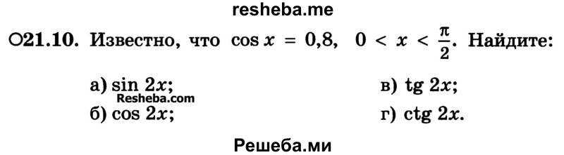 
    21.10. Известно, что cosx = 0,8, 0 < х < π/2. Найдите:
а) sin 2х;	
б) cos 2х;	
в) tg2x; 
г) ctg2x.
