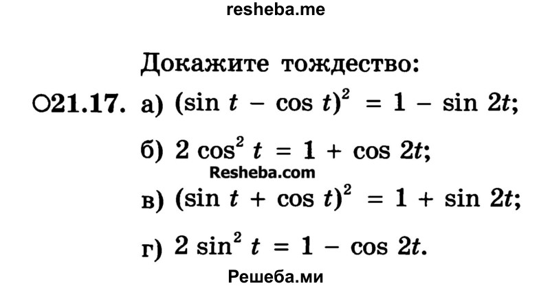 
    21.17.	
a) (sin t - cos t)2 = 1 - sin 2t;
б) 2 cos2 t = 1 + cos 2t
в) (sin t + cos t)2 = 1 + sin 2t; 
г) 2 sin2 t = 1 - cos 2t.
