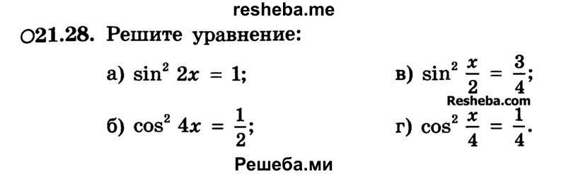 
    21.28.	Решите уравнение:
а) sin2 2х = 1;	
б) cos 4х = 1/2;	
в) sin2 x/2 = 3/4
г) cos2 x/4 = 1/4
