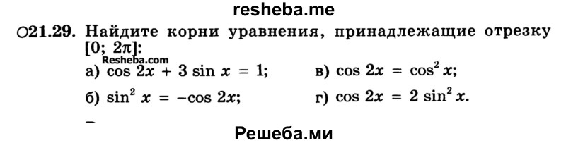 
    21.29.	Найдите корни уравнения, принадлежащие отрезку [0; 2π]:
а) cos 2х + 3 sin х = 1; 
б) sin2 х = -cos 2х;	
в) cos 2х = cos2 х;
г) cos 2х = 2 sin2 х.
