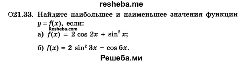 
    21.33.	Найдите наибольшее и наименьшее значения функции y=f(x), если:
а) f(x) = 2 cos 2х + sin2 х;
б) f(x) = 2 sin23x - cos 6х.
