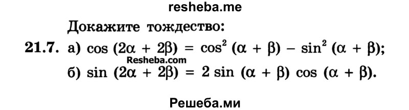 
    21.7.	
a) cos (2а + 2b) = cos2 (а + b) - sin2 (а + b); 
б) sin (2а + 2b) = 2 sin (а + b) cos (а + b).
