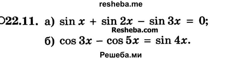 
    22.11.	
a) sin x + sin 2x - sin 3x = 0; 
б) cos 3x - cos 5x = sin 4x.
