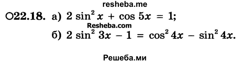 
    22.18.	
a) 2 sin2 x + cos 5x = 1;
б) 2 sin2 3x - 1 = cos2 4x - sin2 4x.
