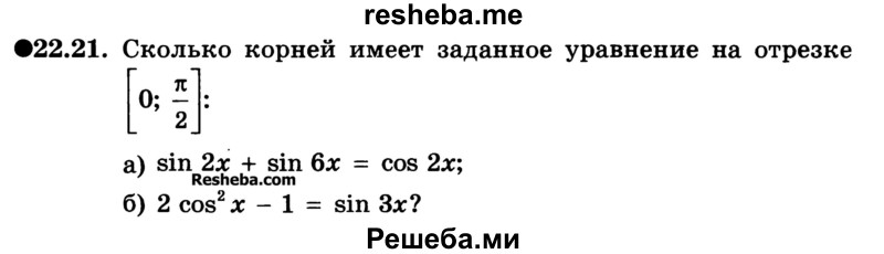
    22.21. Сколько корней имеет заданное уравнение на отрезке
а) sin 2х + sin 6x = cos 2х;
б) 2 cos2 x - 1 = sin 3x?
