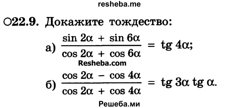 
    22.9.	Докажите тождество:
а) sin 2a + sin 6a / cos 2a + cos 6a = tg4a;
б) cos 2a - cos 4a / cos 2a + cos 4a = tg 3a tg a.
