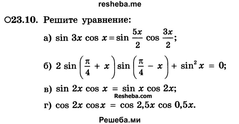 
    23.10. Решите уравнение:
а) sin Зx cos х = sin 5x/2 cos 3x/2;
б) 2 sin (π/4+ х)sin(π/4 – x) + sin2 x = 0;
в) sin 2x cos x = sin x cos 2x;
г) cos 2x cos x = cos 2,5x cos 0,5x.
