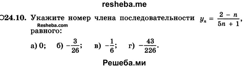 
    24.10.	Укажите номер члена последовательности yn = 2 – n / 5n + 1 равного:
а) 0; 
б) -3/26	 
в) -1/6; 
г) -43/226.
