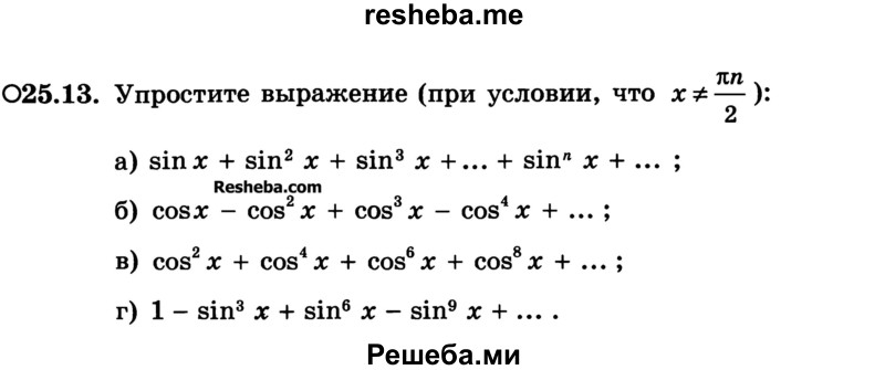 
    25.13.	Упростите выражение (при условии, что х ≠ πn2):
а) sin х + sin2 х + sin3 х + ... + sinn х + ... ;
б) cos х - cos2 х + cos3 х - cos4 x + ... ;
в) cos2 x + cos4 x + cos6 x + cos8 x + ... ;
г) 1 - sin3 x + sin6 x - sin9 x + ... .
