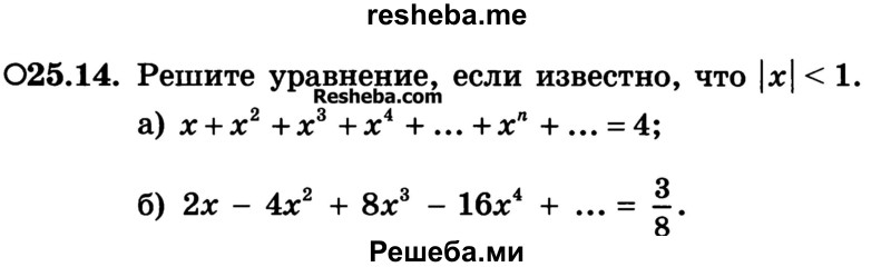 
    25.14.	Решите уравнение, если известно, что |x|<1.
а) х + х2 + ха + х4 + ... + хn + ... = 4;
б) 2х - 4х2 + 8х3 - 16х4 + ... = 3/8
