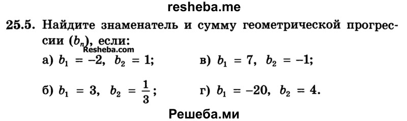 
    25.5.	Найдите знаменатель и сумму геометрической прогрессии (bn), если:
а) b1 = -2, b2 = 1;	
б) b1 = 3, b2 = 1/3
в) b1 = 7, b2 = -1;
г) b1 = -20, b2 = 4.
