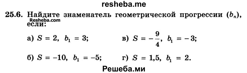 
    25.6.	Найдите знаменатель геометрической прогрессии (bn), если:
а) S = 2, b1 = 3;	
б) S = -10, b1 = -5; 
в) S = 6, b1= -3;
г) S = 1,5, b1 = 2.
