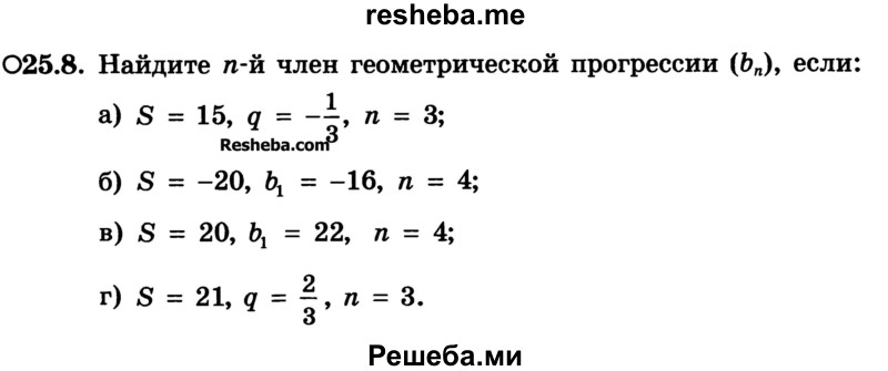 
    25.8.	Найдите n-й член геометрической прогрессии (bn), если:
а) S = 15, q = -1/3, n = 3;
б) S = -20, q = -16, n = 4;
в) S = 20, b1 = 22, n = 4;
г) S = 21, q = 2/3, n = 3.
