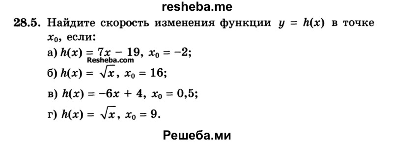 
    28.5.	Найдите скорость изменения функции у = h(x) в точке x0, если:
а) h(x) = 7х - 19, x0 = -2;
б) h(x) = 7x, х0 = 16;
в) h(x) = -6x + 4, x0 = 0,5;
г) h(x) = √x, x0 = 9.
