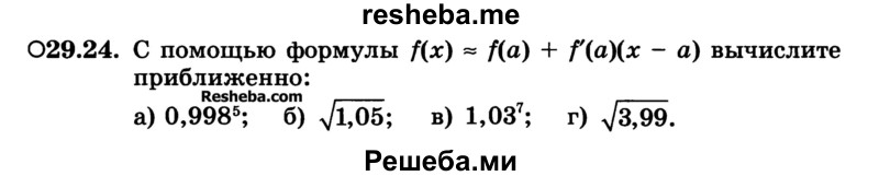 
    29.24.	С помощью формулы f(x) ≈ f(a) + f'(а)(х - а) вычислите приближенно:
а) 0,998^5; 
б) √1,05	
в) 1,03^7; 
г) √3,99.
