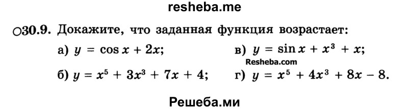 
    30.9. Докажите, что заданная функция возрастает:
а) у = cos х + 2х;
б) у = х5 + Зх3 + 7х + 4;
в) у = sin х + х3 + x;
г) у = x5 + 4х3 + 8х - 8.
