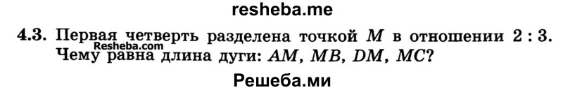 
    4.3.	Первая четверть разделена точкой М в отношении 2 : 3, считая от точки А. Чему равна длина дуги: AM, MB, DM, МС?
