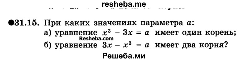 
    31.15.	При каких значениях параметра а:
а) уравнение х3 - 3х = а имеет один корень;
б) уравнение Зх - х3 = а имеет два корня?
