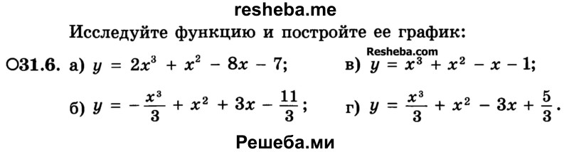 
    31.6.	Исследуйте функцию и постройте ее график:
а) у = 2х3 + х2 - 8х - 7;	
б) у = -x3/3 + х2+Зх-11/3	
в) у = х3 + х2 - х - 1; 
г) у = x3/3 +х2 -Зх + 5/3.
