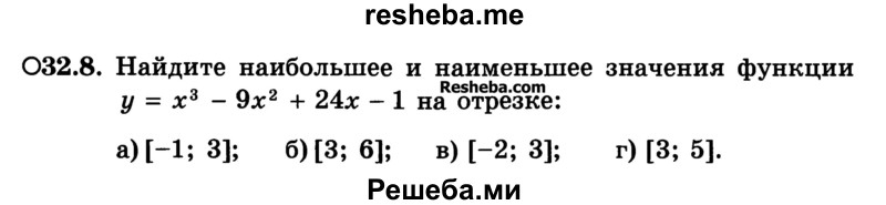 
    32.8.	Найдите наибольшее и наименьшее значения функции у = х3 - 9х2 + 24x - 1 на отрезке:
а) [-1; 3]; 
б) [3; 6]; 
в) [-2; 3]; 
г) [3; 5].
