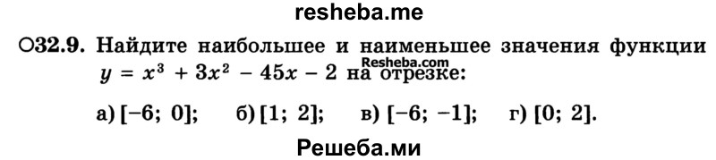 
    32.9.	Найдите наибольшее и наименьшее значения функции у = х3 + Зх2 - 45х - 2 на отрезке:
а) [-6; 0]; 
б) [1; 2];
в) [-6; -1];
г) [0; 2];
