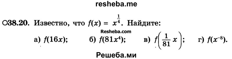 
    38.20. Известно, что f(х) = х1/4. Найдите:
а) f(16х); 
б) f(81х4); 
в) f(1/81x)
г) f(х-8).
