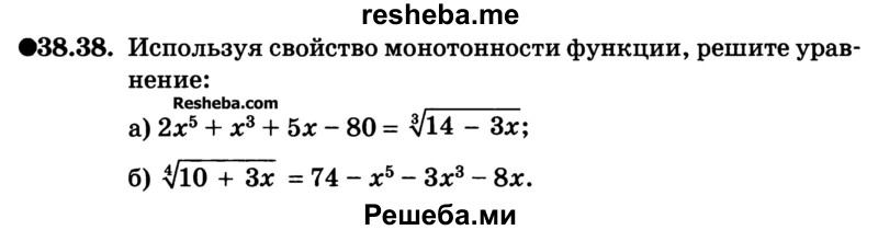 
    38.38.	Используя свойство монотонности функции, решите уравнение:
а) 2х5 + х3 + 5х - 80 = 3√14 - Зх;
б) 4√10 + Зх = 74 - х5 - Зх3 - 8х.
