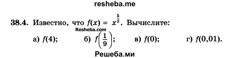 
    38.4.	Известно, что f(х) = х5/2. Вычислите:
а) f(4); 
б) f(1/9)	
в) f(0); 
г) f(0,01).
