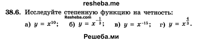 
    38.6.	Исследуйте степенную функцию на четность:
а) у = х10; 
б) у = х-1/3 ; 
в) у = x-15 
г) у = х4/3.
