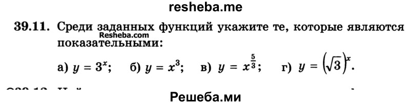 
    39.11. Среди заданных функций укажите те, которые являются показательными:
а) у = Зх; 
б) у = х3; 
в) у = х5/3; 
г) у = (√3)x

