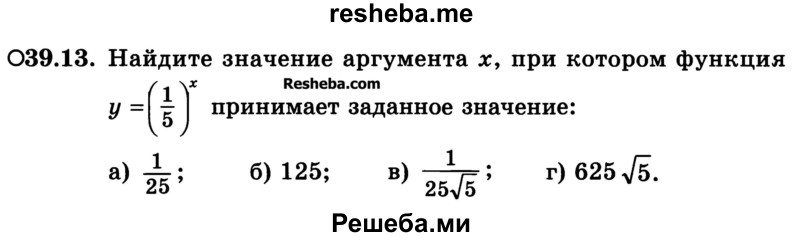 
    39.13. Найдите значение аргумента х, при котором функция y = (1/5)x принимает заданное значение: 5,
а) 1/25	
б) 125; 
в) 1 / 25√5
г) 625√5.
