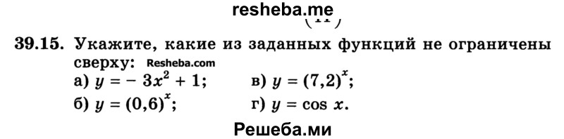 
    39.15. Укажите, какие из заданных функций не ограничены сверху:
а) у = -Зх2 + 1; 
б) у = (0,6)x;	
в) у = (7,2)х;
г) у = cos х.
