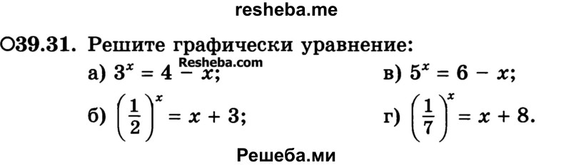 
    39.31. Решите графически уравнение:
а) 3х = 4 - х;	
б) (1/2)x = x + 3; 
в) 5х = 6 - х;
г) (1/7)x = x + 8.
