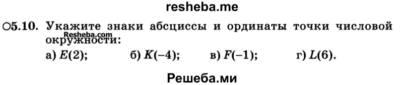 
    5.10.	Укажите знаки абсциссы и ординаты точки числовой окружности:
а) E(2);	
б)K(-4); 
в) f(--1); 
г) L(6).
