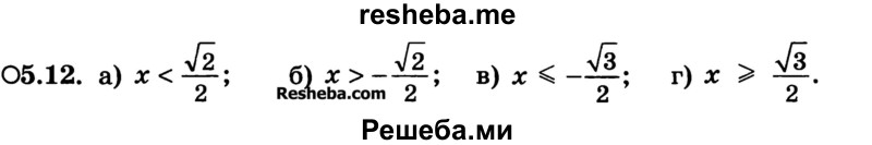 
    5.12.	
а) х < √2/2; 
б) х > -√2/2; 
в) х ≤ -√3/2; 
г) x ≥ √3/2.
