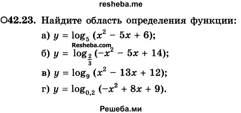 
    42.23.	Найдите область определения функции:
а)	у = logs (х2 - 5х + 6);
б)	у = log? (~х2 - 5х + 14);
в)	у = log93(*2 - 13х + 12);
г)	у = logo,2 (-х2 + 8х + 9).
