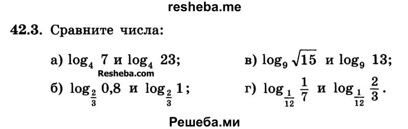 
    42.3.	Сравните числа:
а) log4 7 и log4 23;	
б) log2/3 0,8 и log2/3 1;	
в) log9 √15 и log9 13;
г) log1/12 1/7 и log1/12 2/3.
