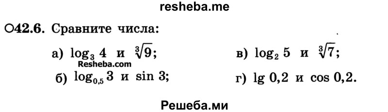 
    42.6.	Сравните числа:
а) log3 4 и 3√9;	
б) log0,5 3 и sin 3;	
в) log2 5 и 3√7;
г) lg 0,2 и cos 0,2.
