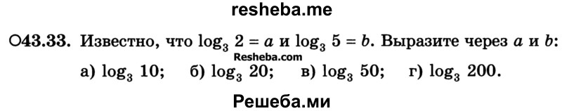 
    43.33. Известно, что log3 2 = а и log3 5 = b. Выразите через а и b
a) log3 10; 
б) log3 20; 
в) log3 50; 
r) log3 200.
