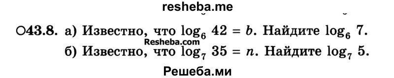 
    43.8.	
а) Известно, что log6 42 = b. Найдите log6 7. 
б) Известно, что log7 35 = n. Найдите log7 5.

