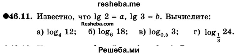 
    46.11. Известно, что lg 2 = a, lg 3 = b. Вычислите:
a) log4 12; 
б) log6 18; 
в) log0,5 3; 
г) log1/3 24.
