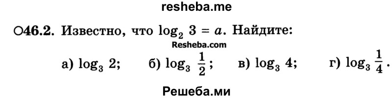 
    46.2.	Известно, что log2 3 = а. Найдите:
a) log3 2; 
б) log3 1/2 ; 
в) log3 4; 
г) log3 1/4 .
