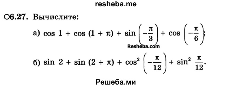 
    6.27.	Вычислите:
a) cos 1 + cos (1 + π) + sin(-π/3) + cos (-π/6)
б) sin 2 + sin (2 + π) + cos2 (-π/12) + sin2 π/12.
